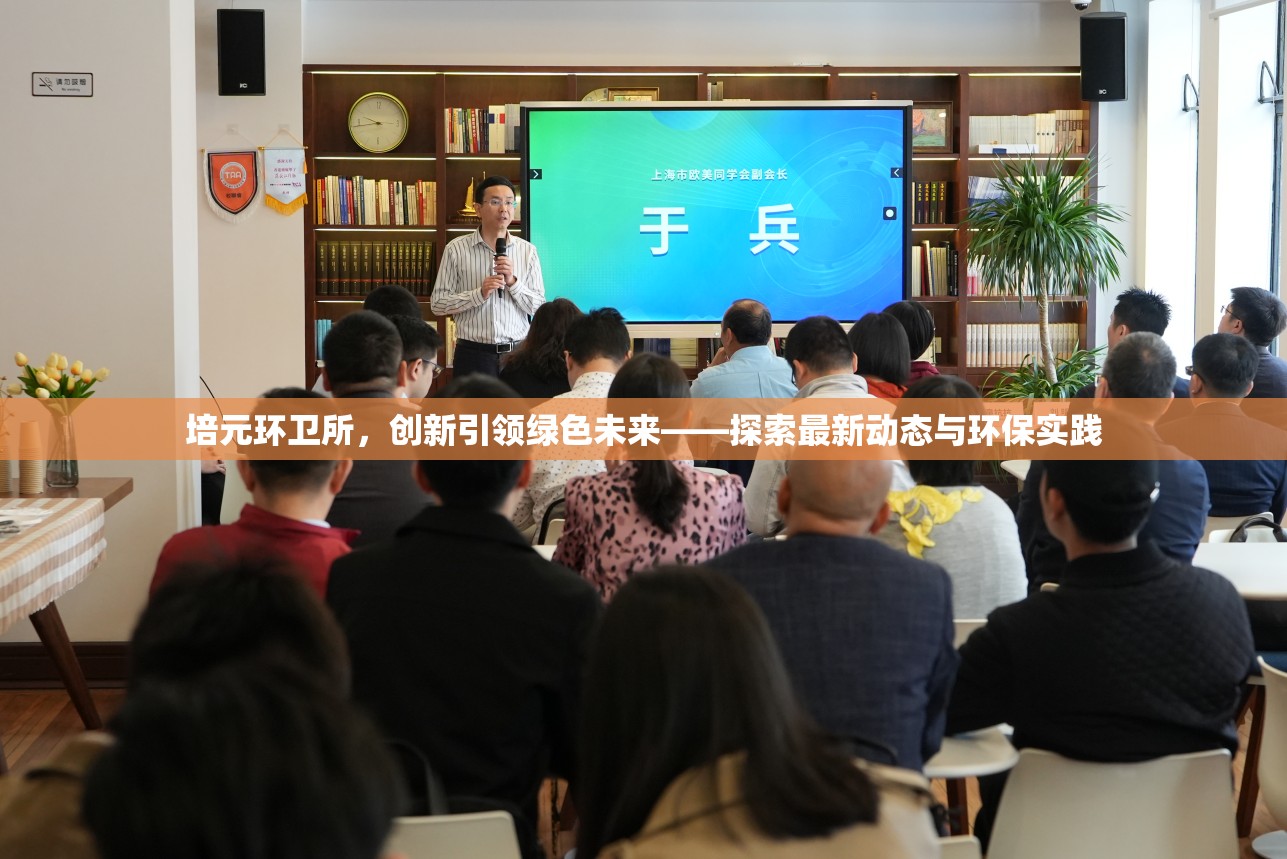 培元環(huán)衛(wèi)所，創(chuàng)新引領(lǐng)綠色未來(lái)——探索最新動(dòng)態(tài)與環(huán)保實(shí)踐