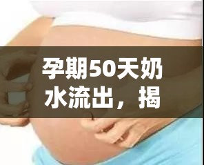 孕期50天奶水流出，揭秘背后的原因