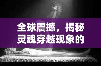全球震撼，揭秘靈魂穿越現(xiàn)象的前世今生