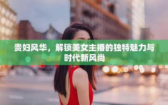 貴婦風華，解鎖美女主播的獨特魅力與時代新風尚