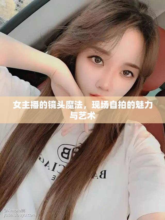 女主播的鏡頭魔法，現(xiàn)場自拍的魅力與藝術