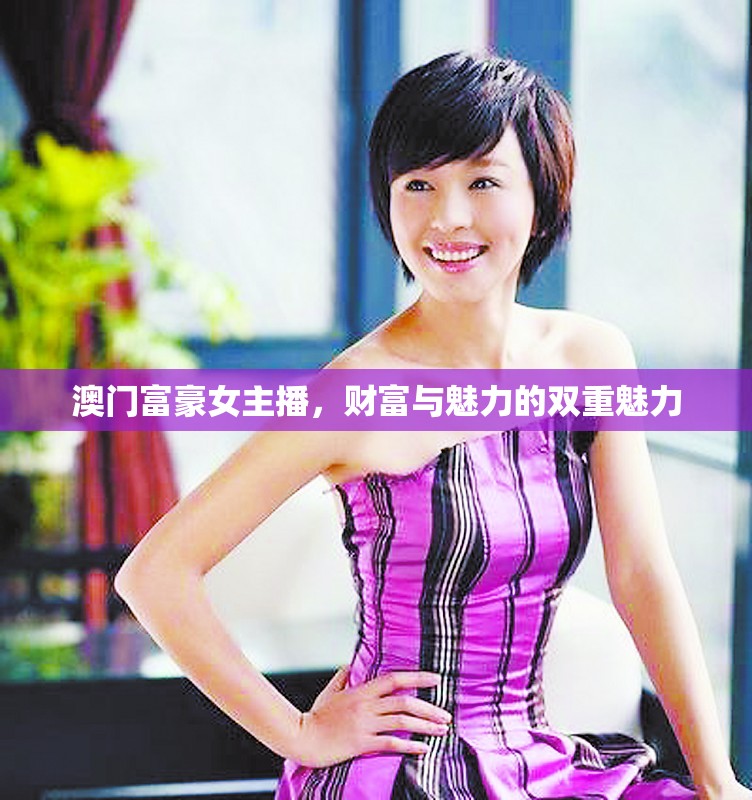 澳門富豪女主播，財富與魅力的雙重魅力