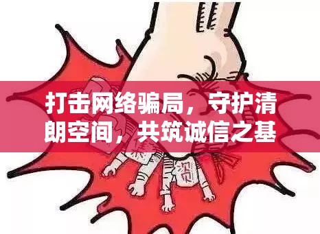打擊網(wǎng)絡(luò)騙局，守護(hù)清朗空間，共筑誠(chéng)信之基