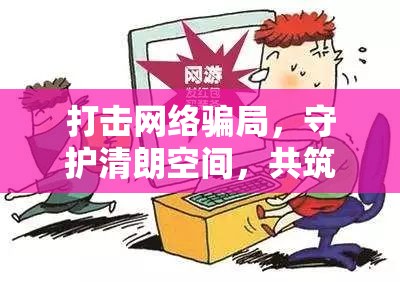 打擊網(wǎng)絡(luò)騙局，守護(hù)清朗空間，共筑誠(chéng)信之基