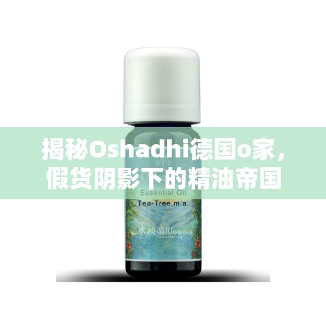 揭秘Oshadhi德國(guó)o家，假貨陰影下的精油帝國(guó)