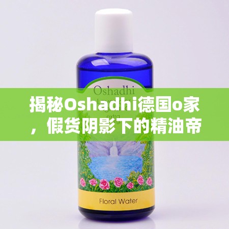 揭秘Oshadhi德國(guó)o家，假貨陰影下的精油帝國(guó)