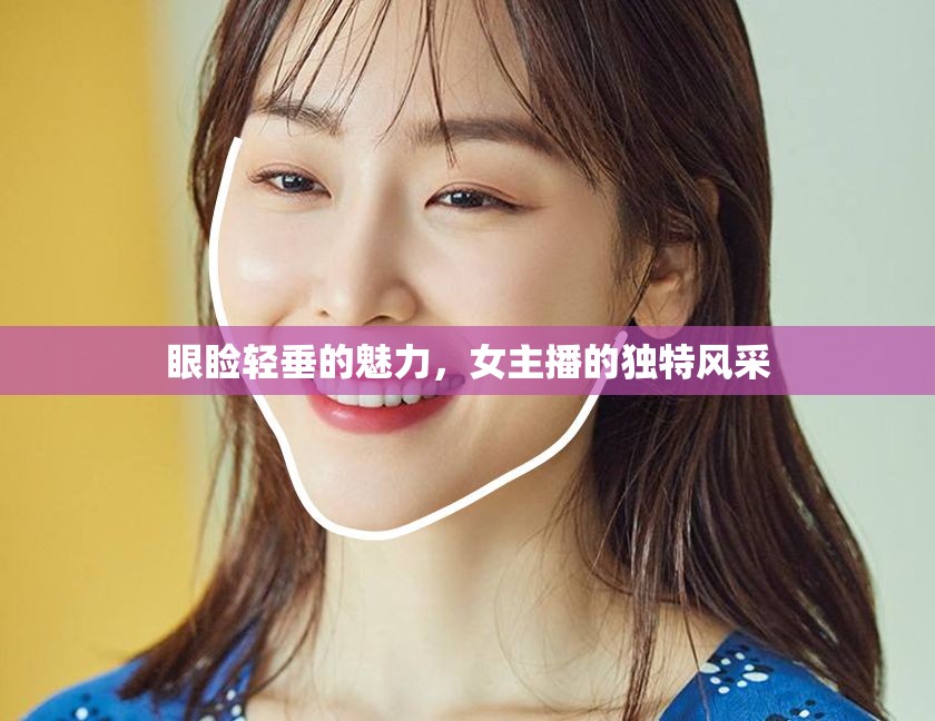 眼瞼輕垂的魅力，女主播的獨(dú)特風(fēng)采