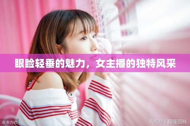 眼瞼輕垂的魅力，女主播的獨(dú)特風(fēng)采