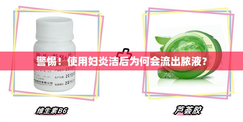警惕！使用婦炎潔后為何會(huì)流出膿液？