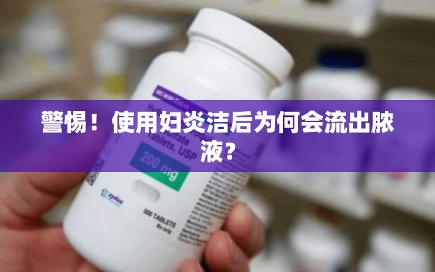 警惕！使用婦炎潔后為何會(huì)流出膿液？