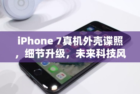 iPhone 7真機外殼諜照，細節(jié)升級，未來科技風范