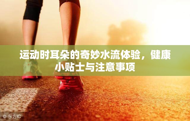 運(yùn)動(dòng)時(shí)耳朵的奇妙水流體驗(yàn)，健康小貼士與注意事項(xiàng)