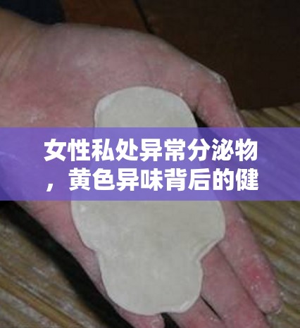 女性私處異常分泌物，黃色異味背后的健康警報(bào)