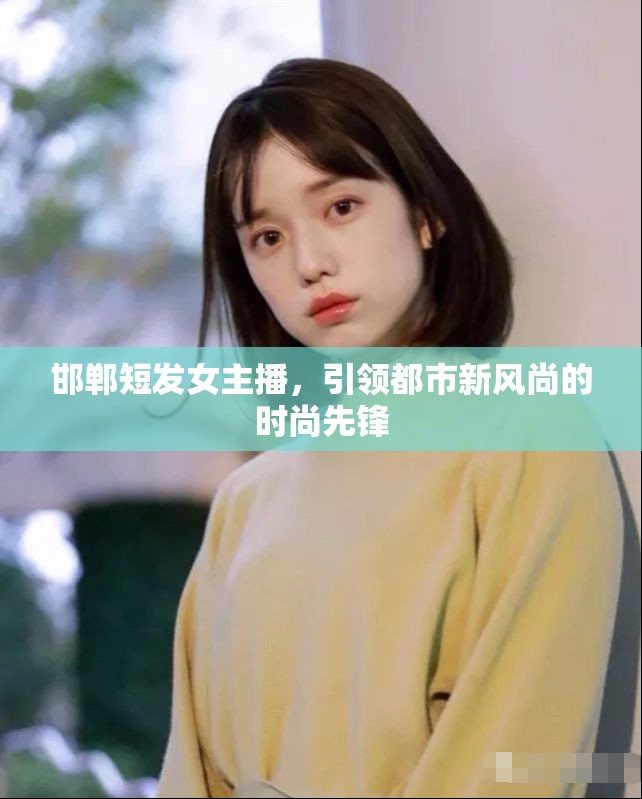 邯鄲短發(fā)女主播，引領都市新風尚的時尚先鋒