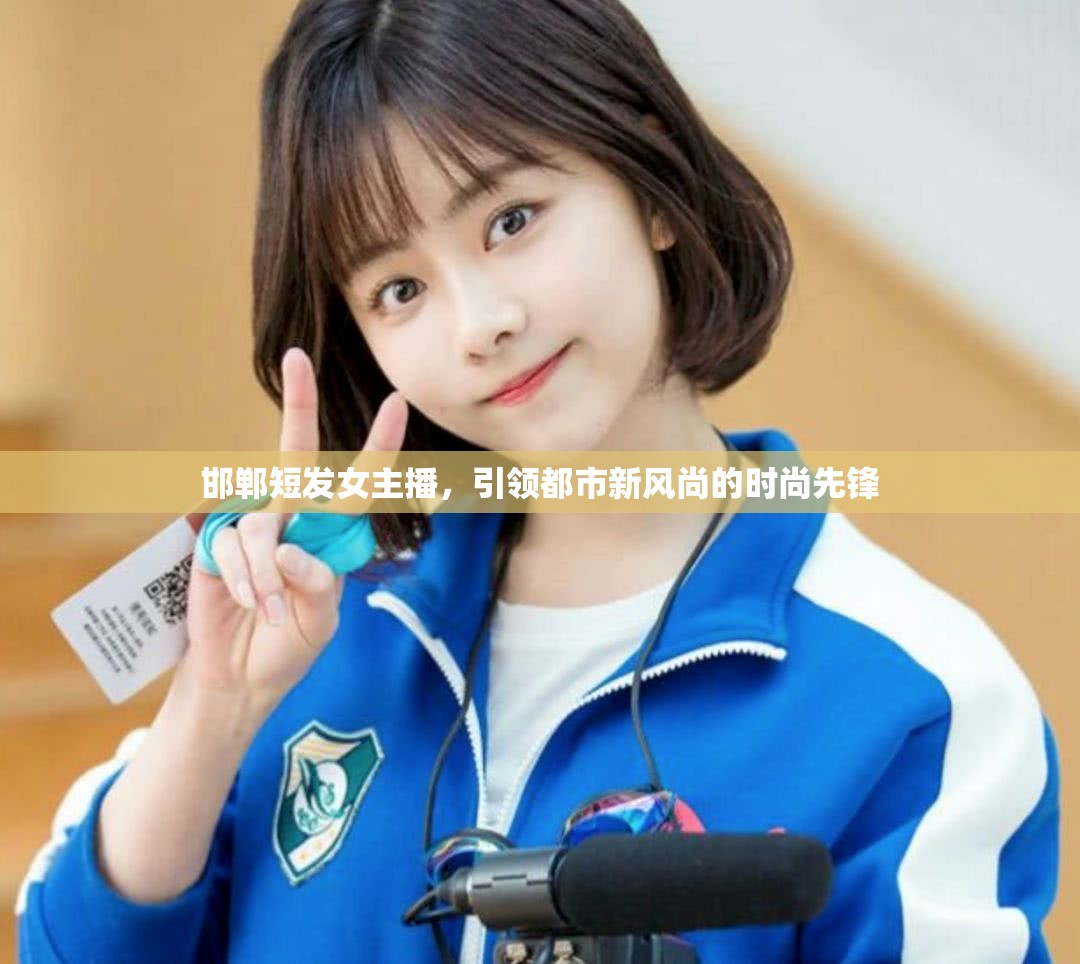 邯鄲短發(fā)女主播，引領都市新風尚的時尚先鋒