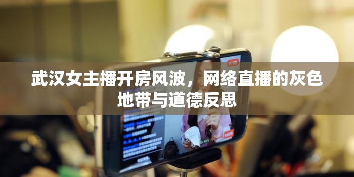 武漢女主播開房風(fēng)波，網(wǎng)絡(luò)直播的灰色地帶與道德反思
