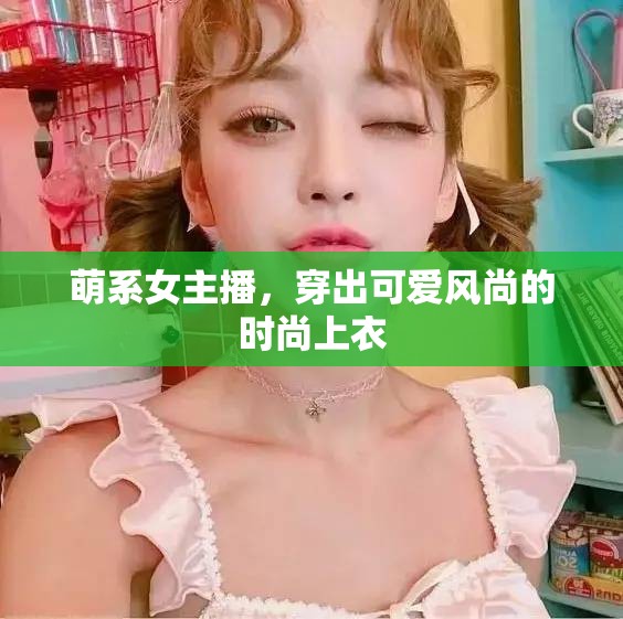 萌系女主播，穿出可愛風尚的時尚上衣