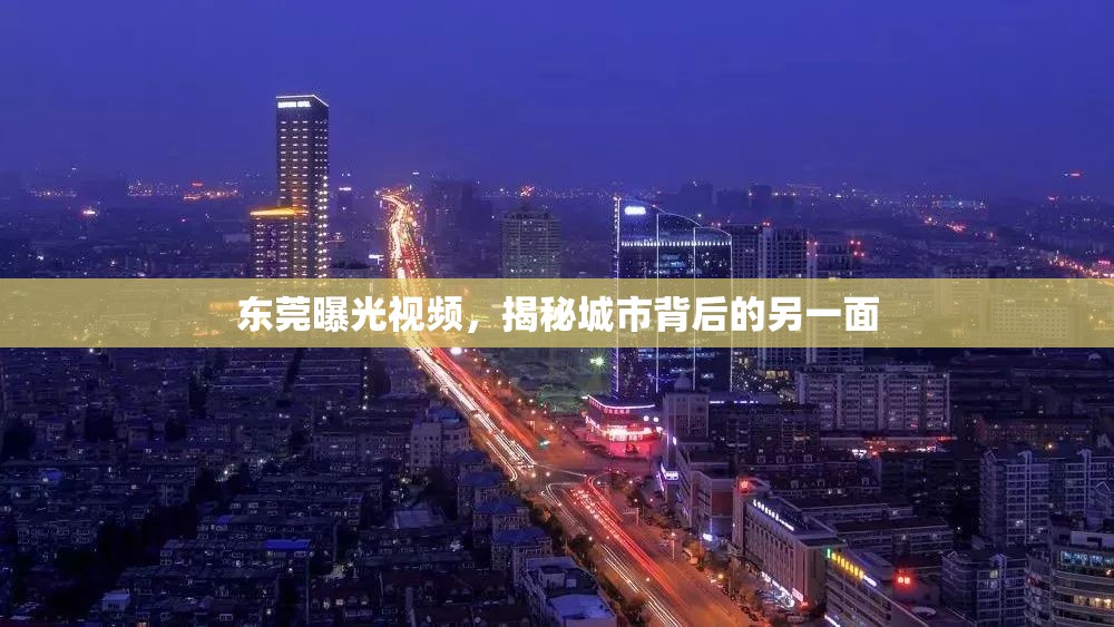 東莞曝光視頻，揭秘城市背后的另一面