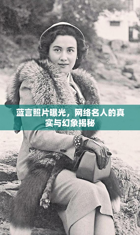 藍(lán)言照片曝光，網(wǎng)絡(luò)名人的真實與幻象揭秘