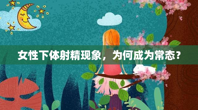 女性下體射精現(xiàn)象，為何成為常態(tài)？