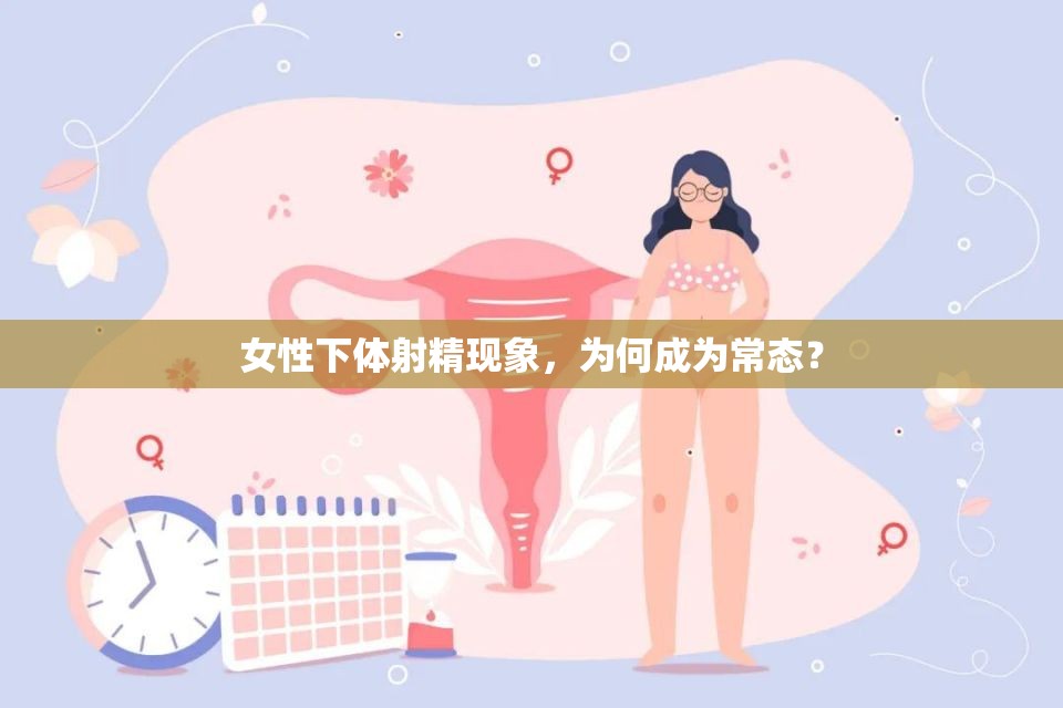 女性下體射精現(xiàn)象，為何成為常態(tài)？