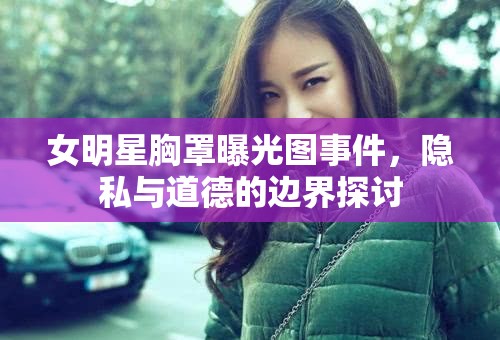 女明星胸罩曝光圖事件，隱私與道德的邊界探討