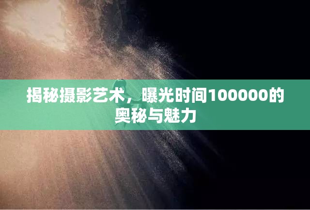 揭秘?cái)z影藝術(shù)，曝光時(shí)間100000的奧秘與魅力