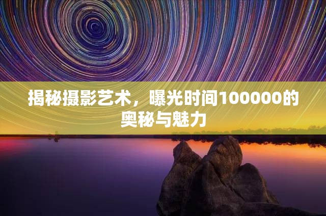 揭秘?cái)z影藝術(shù)，曝光時(shí)間100000的奧秘與魅力