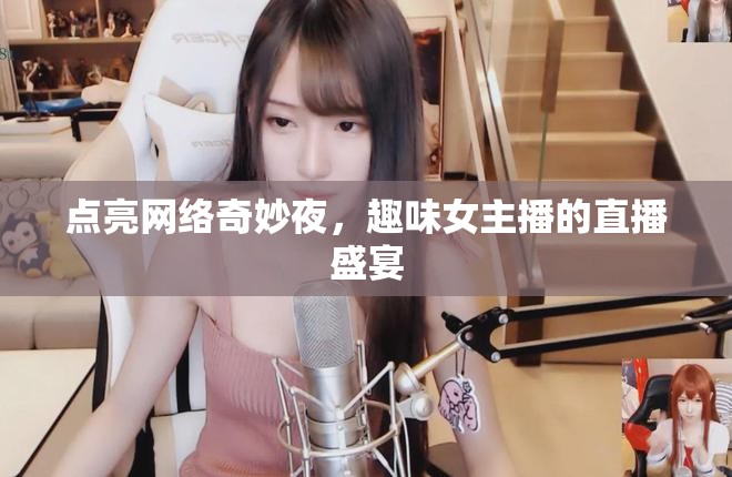 點亮網絡奇妙夜，趣味女主播的直播盛宴
