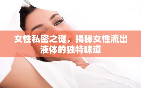 女性私密之謎，揭秘女性流出液體的獨(dú)特味道
