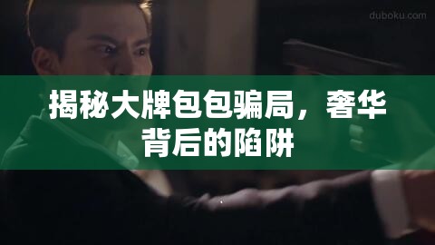 揭秘大牌包包騙局，奢華背后的陷阱