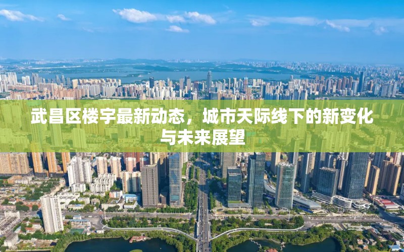 武昌區(qū)樓宇最新動(dòng)態(tài)，城市天際線下的新變化與未來(lái)展望