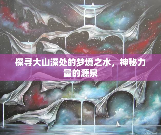 探尋大山深處的夢境之水，神秘力量的源泉