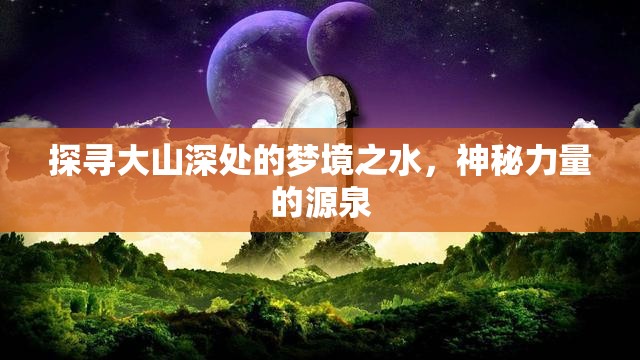 探尋大山深處的夢境之水，神秘力量的源泉