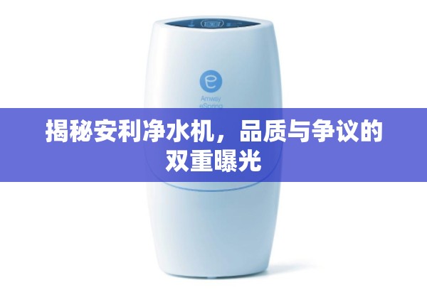 揭秘安利凈水機(jī)，品質(zhì)與爭議的雙重曝光