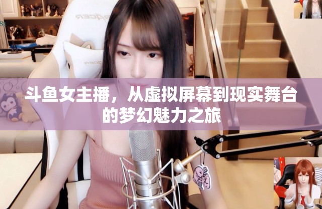 斗魚女主播，從虛擬屏幕到現(xiàn)實(shí)舞臺的夢幻魅力之旅