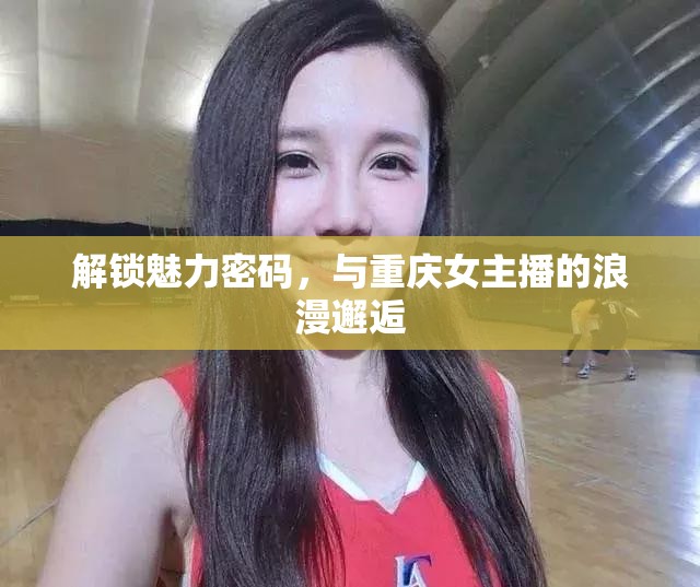 解鎖魅力密碼，與重慶女主播的浪漫邂逅