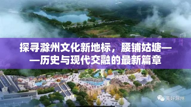 探尋滁州文化新地標，腰鋪姑塘——歷史與現(xiàn)代交融的最新篇章