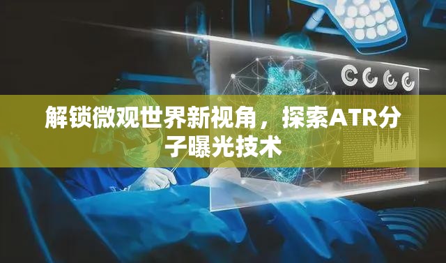 解鎖微觀世界新視角，探索ATR分子曝光技術(shù)