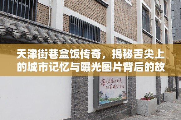 天津街巷盒飯傳奇，揭秘舌尖上的城市記憶與曝光圖片背后的故事
