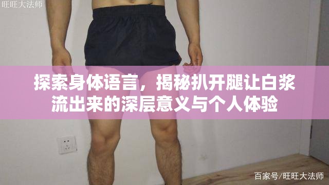 探索身體語言，揭秘扒開腿讓白漿流出來的深層意義與個人體驗