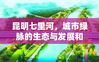 昆明七里河，城市綠脈的生態(tài)與發(fā)展和諧共舞新篇章