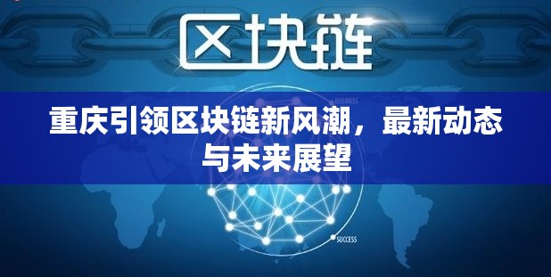 重慶引領(lǐng)區(qū)塊鏈新風(fēng)潮，最新動(dòng)態(tài)與未來(lái)展望