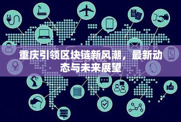 重慶引領(lǐng)區(qū)塊鏈新風(fēng)潮，最新動(dòng)態(tài)與未來(lái)展望