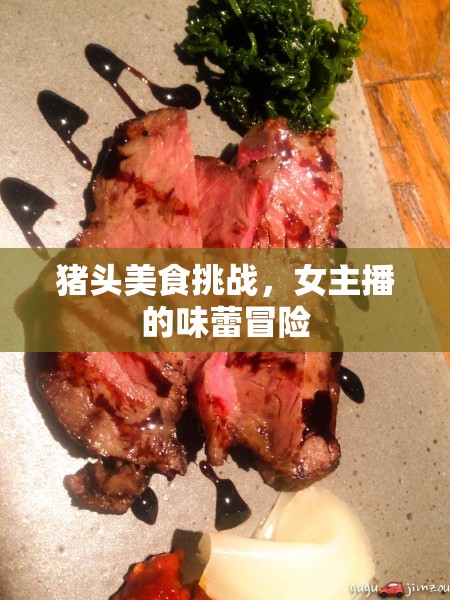 豬頭美食挑戰(zhàn)，女主播的味蕾冒險(xiǎn)