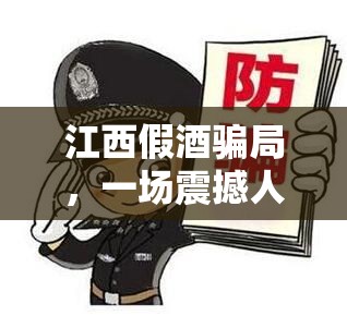 江西假酒騙局，一場震撼人心的食品安全風(fēng)暴