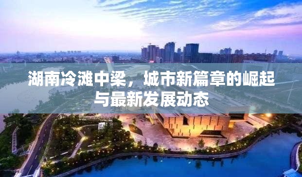 湖南冷灘中梁，城市新篇章的崛起與最新發(fā)展動(dòng)態(tài)