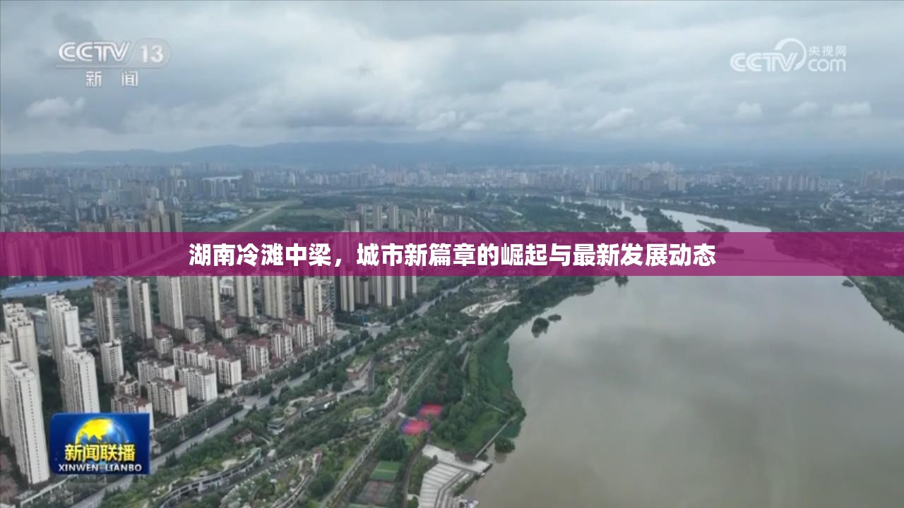湖南冷灘中梁，城市新篇章的崛起與最新發(fā)展動(dòng)態(tài)
