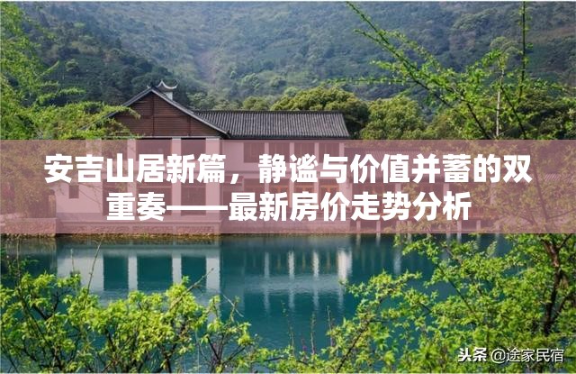 安吉山居新篇，靜謐與價(jià)值并蓄的雙重奏——最新房?jī)r(jià)走勢(shì)分析