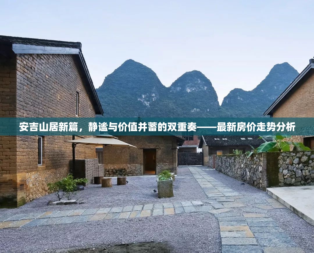 安吉山居新篇，靜謐與價(jià)值并蓄的雙重奏——最新房?jī)r(jià)走勢(shì)分析